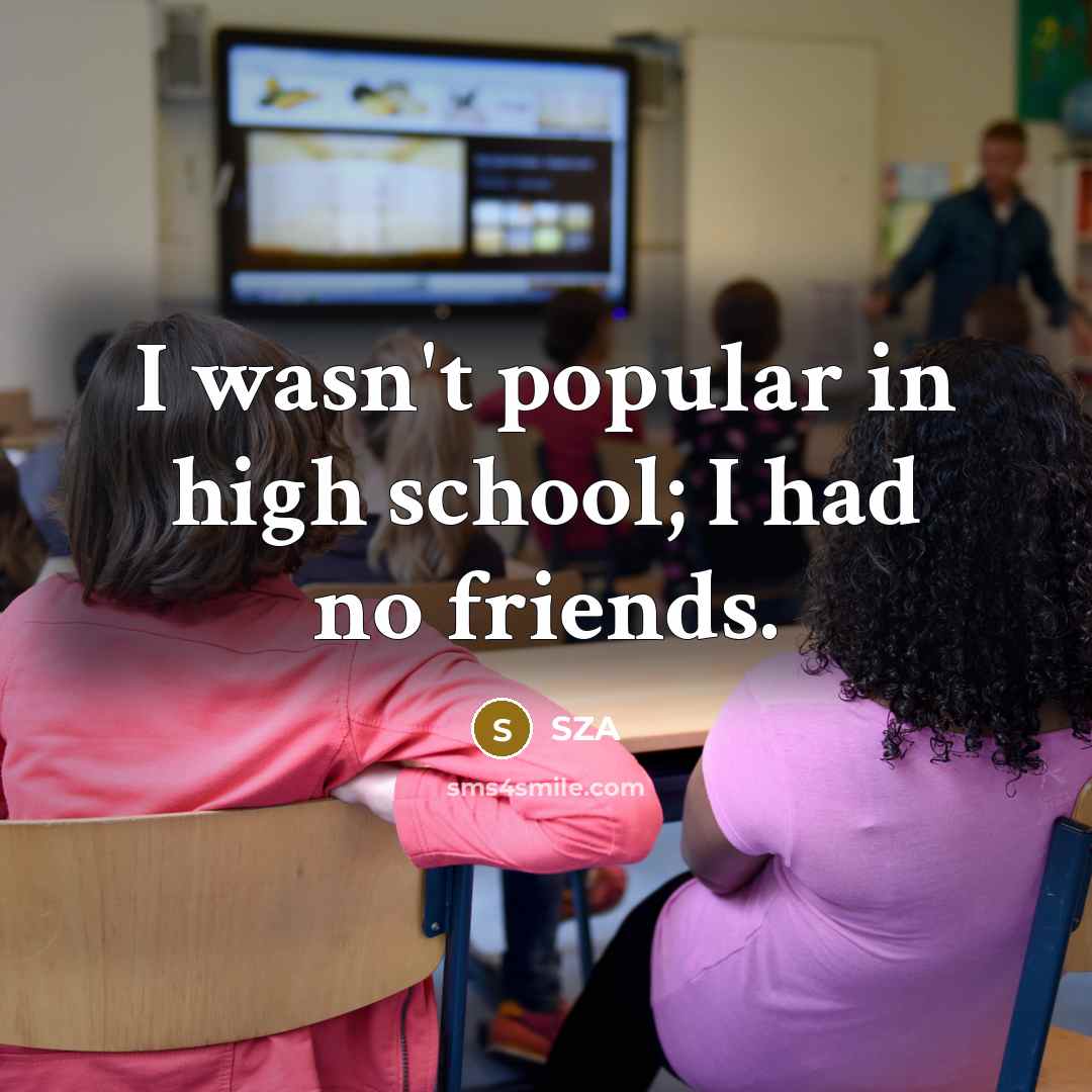 “I wasn't popular in high school; I had no friends.…” quote by SZA