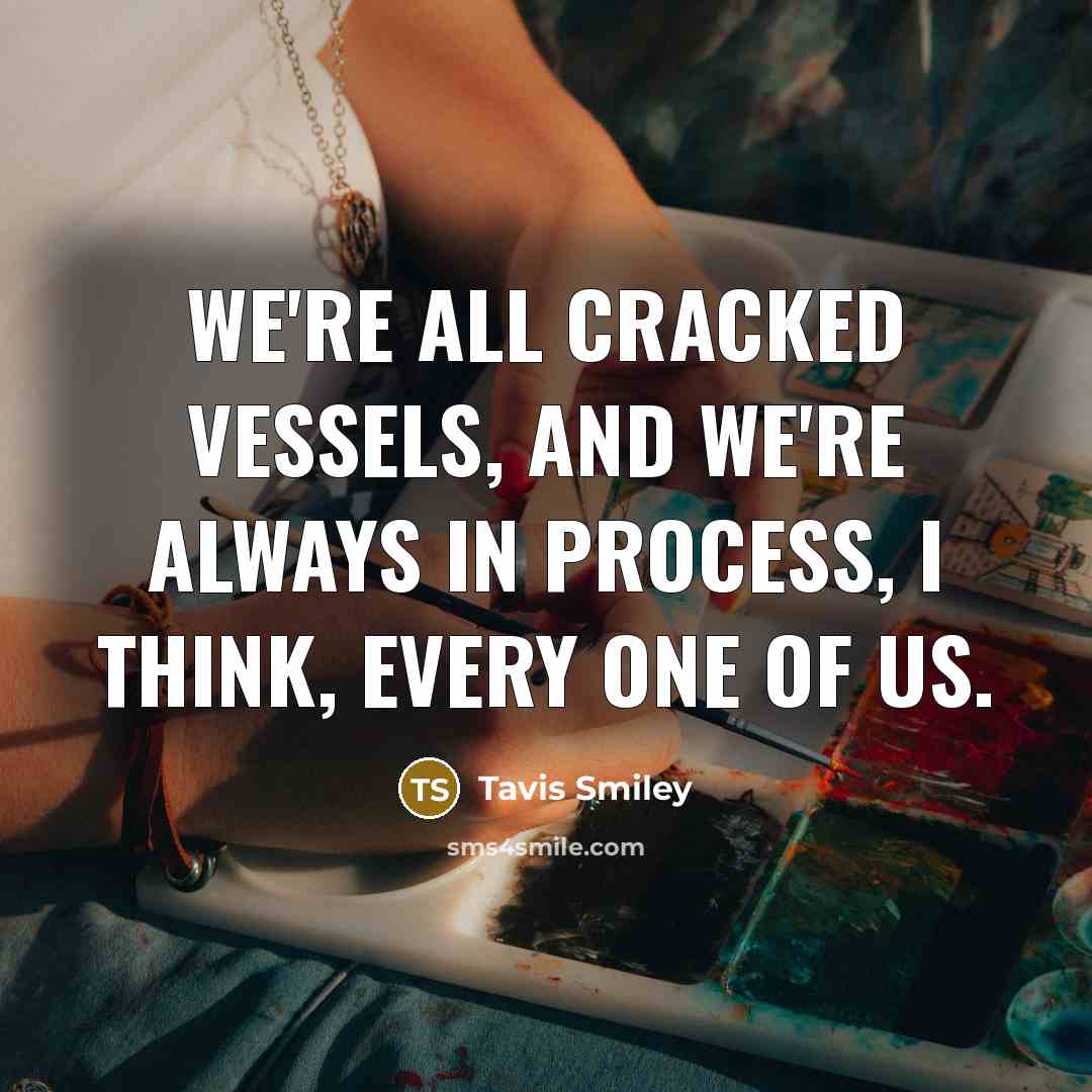 “We're all cracked vessels, and we're always in process, I think, every one of us.” quote by Tavis Smiley
