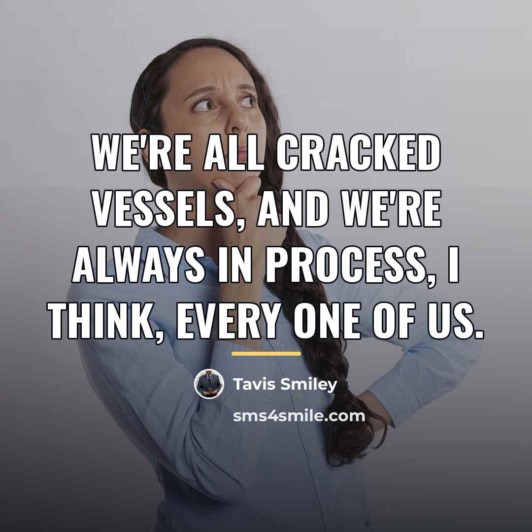 “We're all cracked vessels, and we're always in process, I…” quote by Tavis Smiley