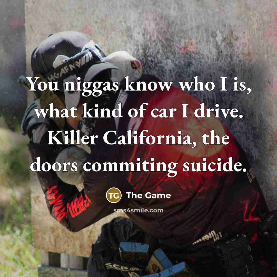 “You niggas know who I is, what kind of car…” quote by The Game