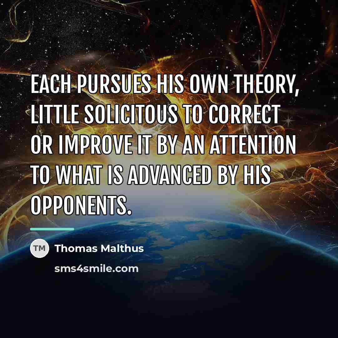 “Each pursues his own theory, little solicitous to correct or…” quote by Thomas Malthus