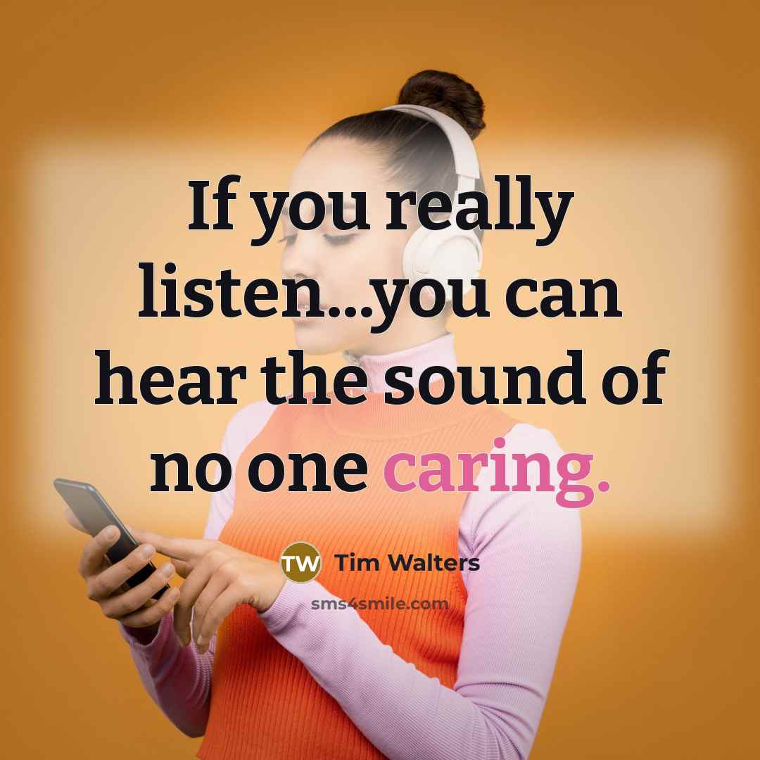 “If you really listen...you can hear the sound of no one caring.” quote by Tim Walters