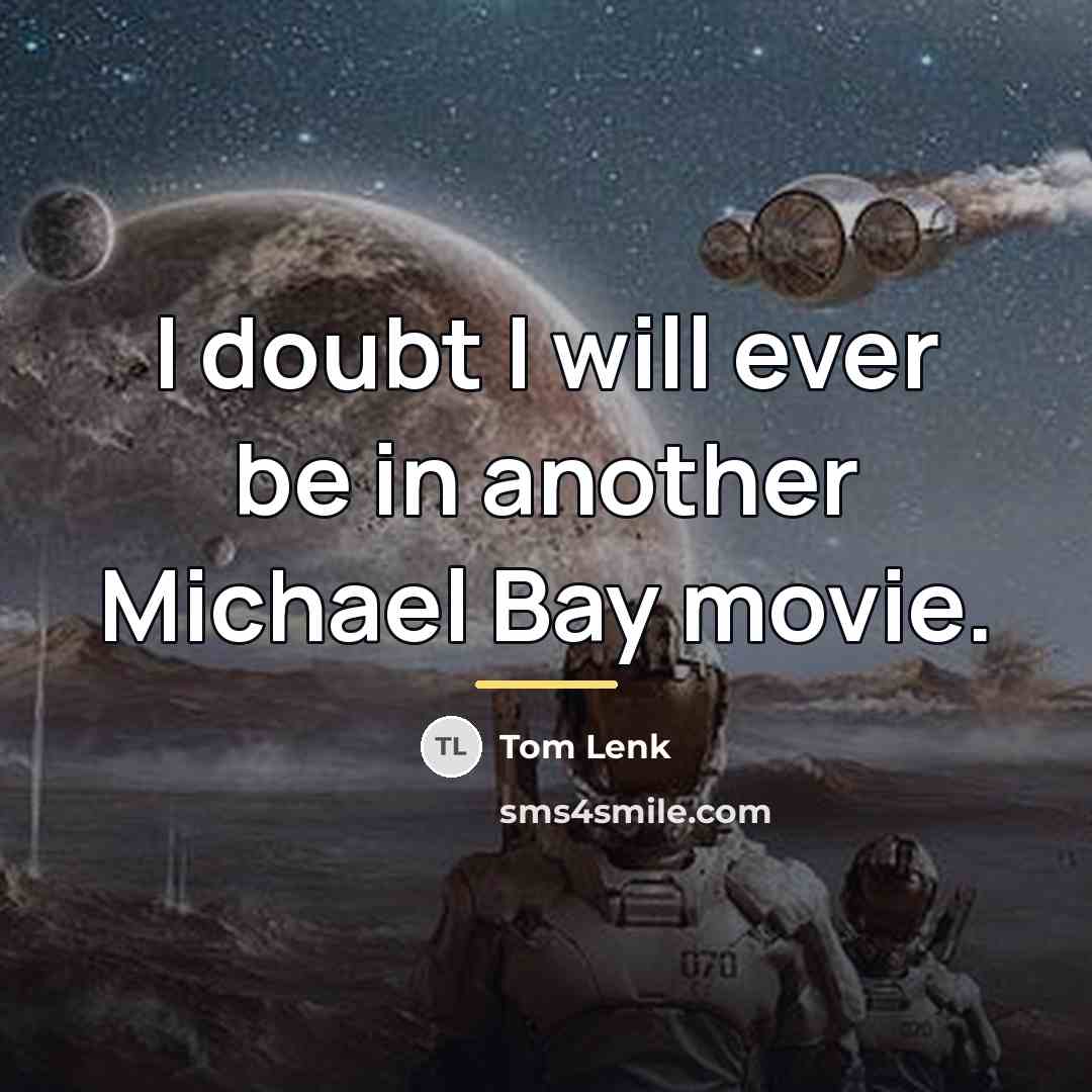 “I doubt I will ever be in another Michael Bay…” quote by Tom Lenk