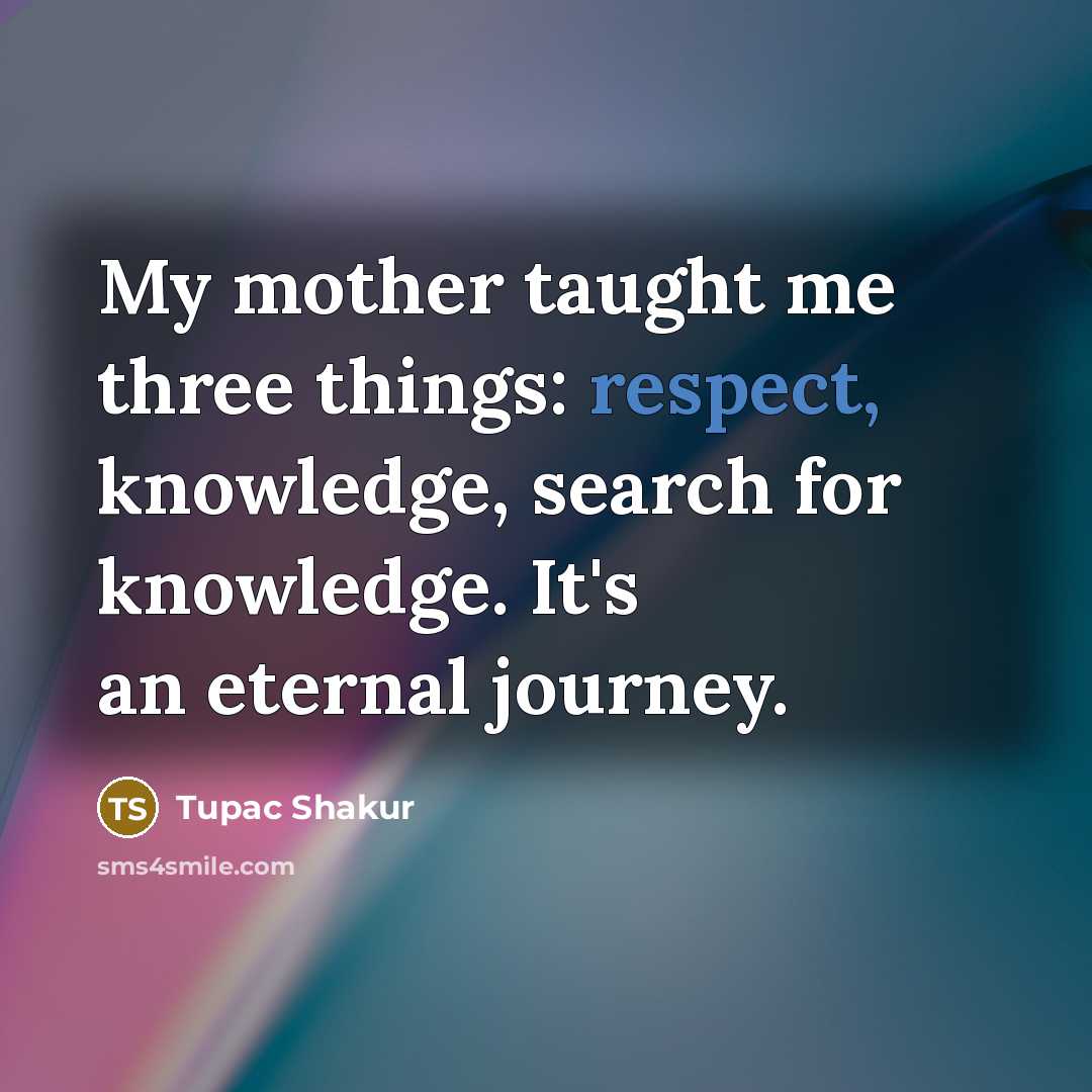 “My mother taught me three things: respect, knowledge, search for…” quote by Tupac Shakur