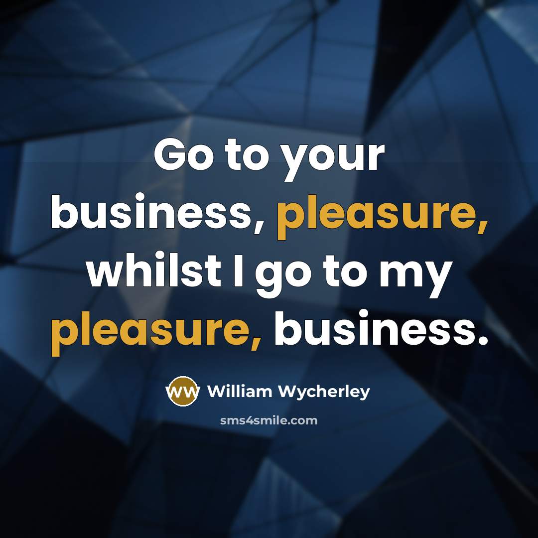 “Go to your business, pleasure, whilst I go to my…” quote by William Wycherley