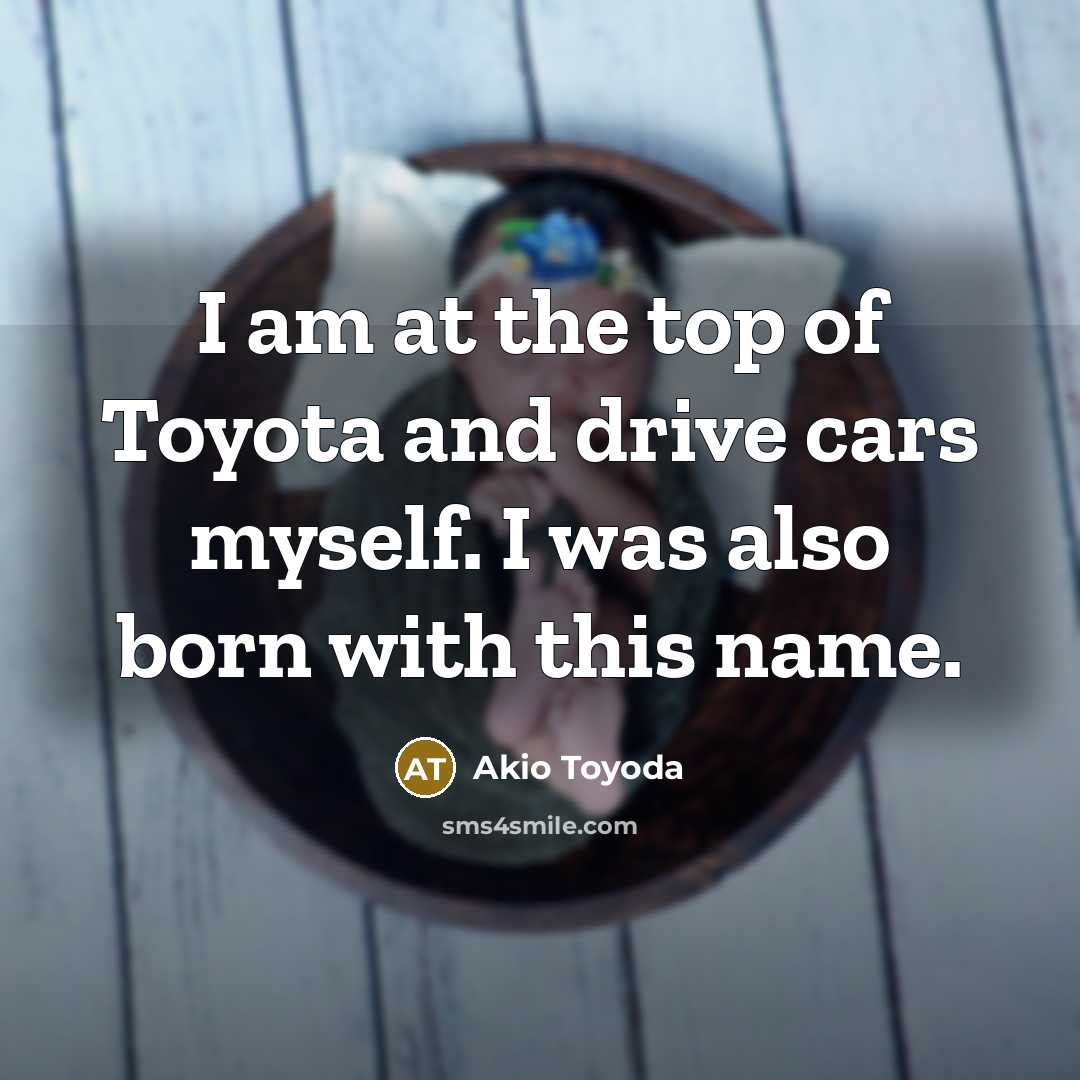 “I am at the top of Toyota and drive cars…” quote by Akio Toyoda