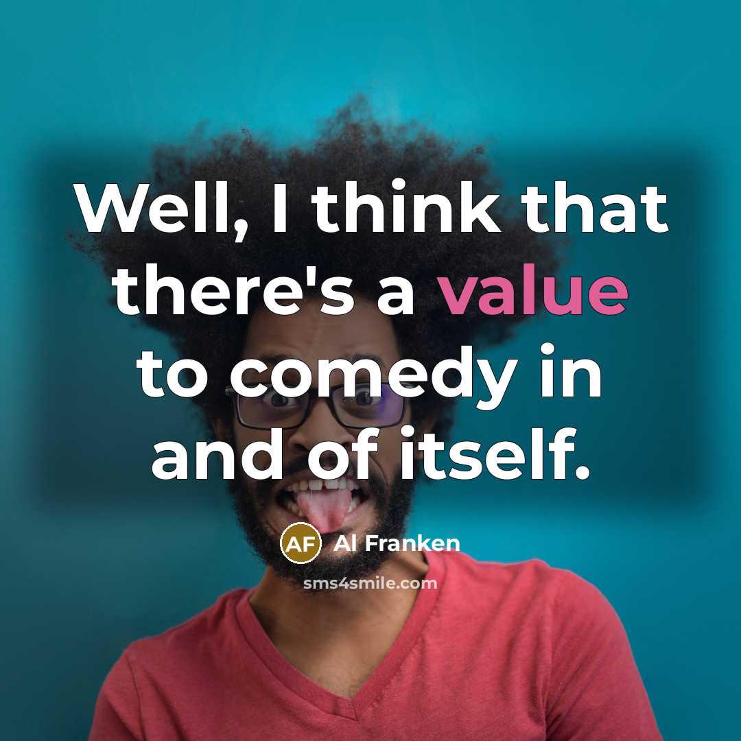 “Well, I think that there's a value to comedy in…” quote by Al Franken