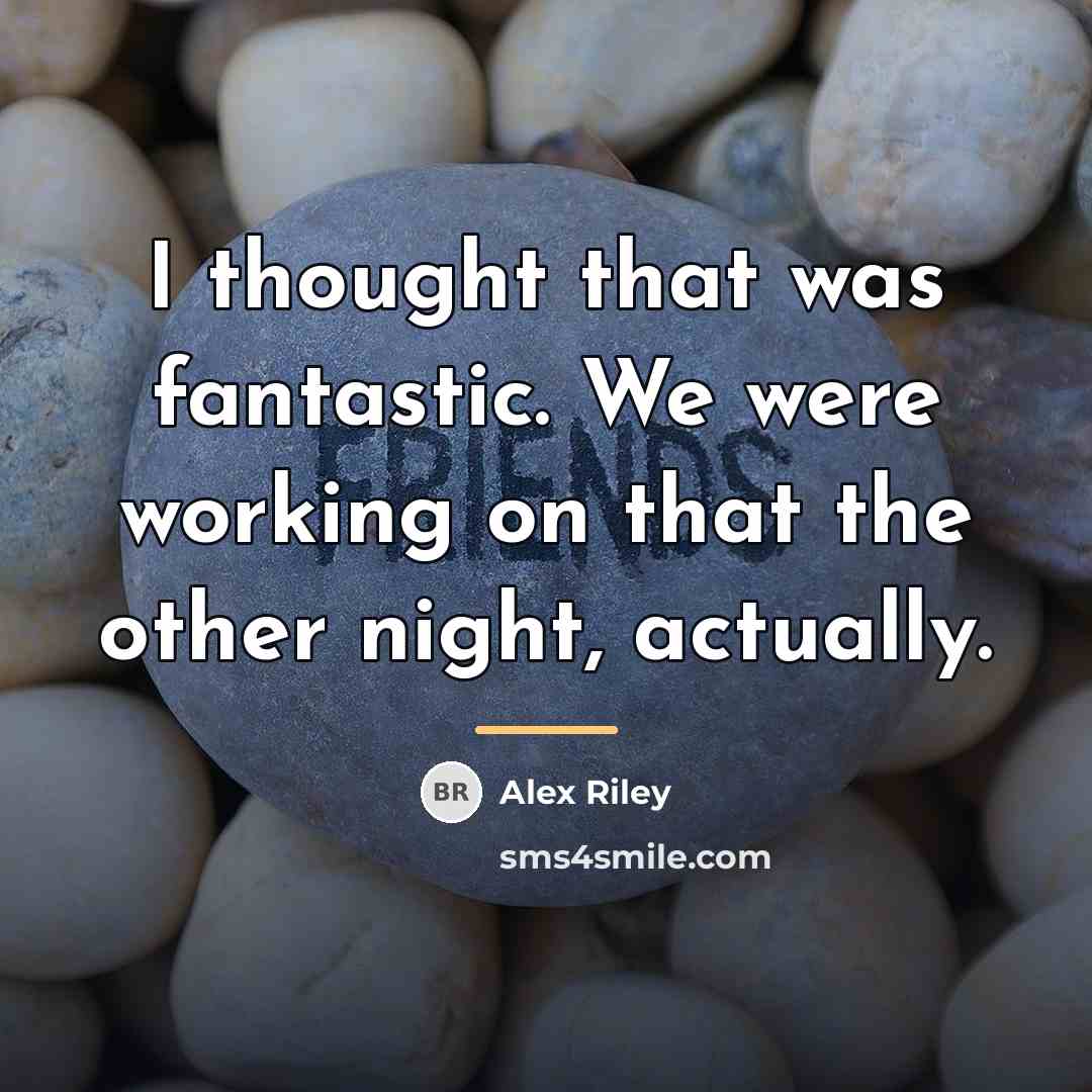 “I thought that was fantastic. We were working on that…” quote by Alex Riley