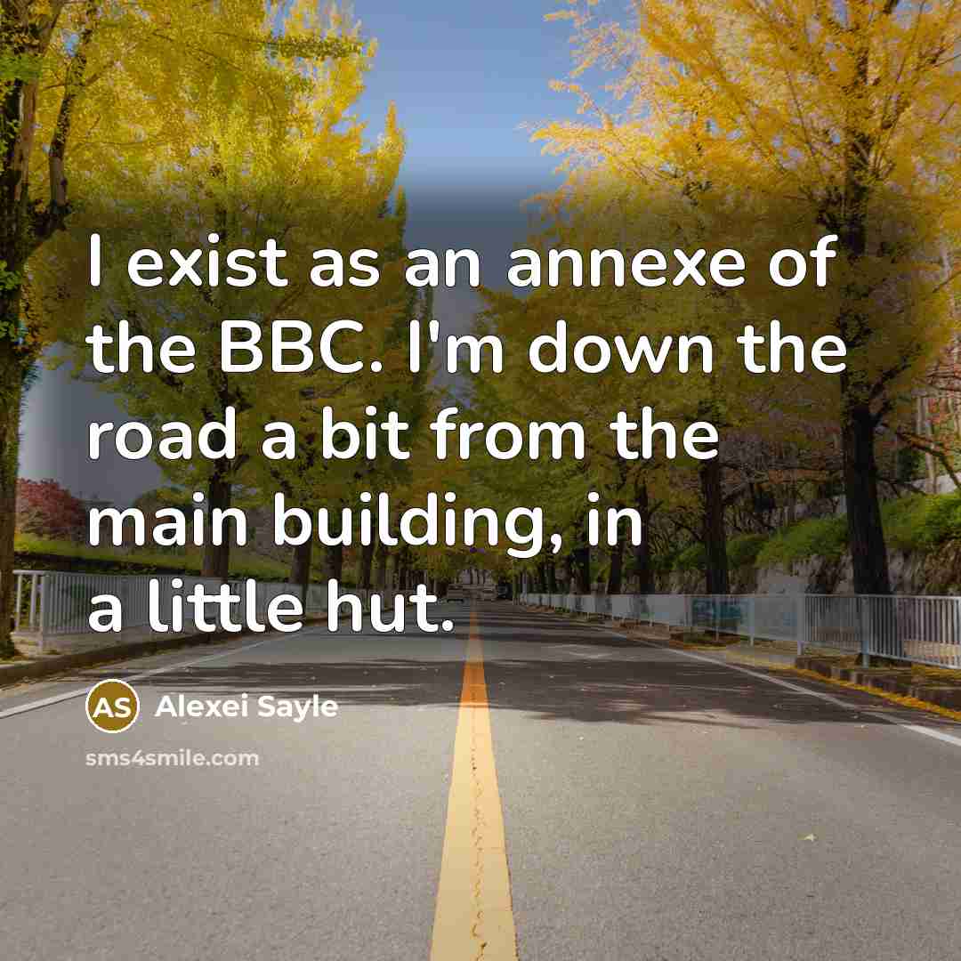 “I exist as an annexe of the BBC. I'm down…” quote by Alexei Sayle