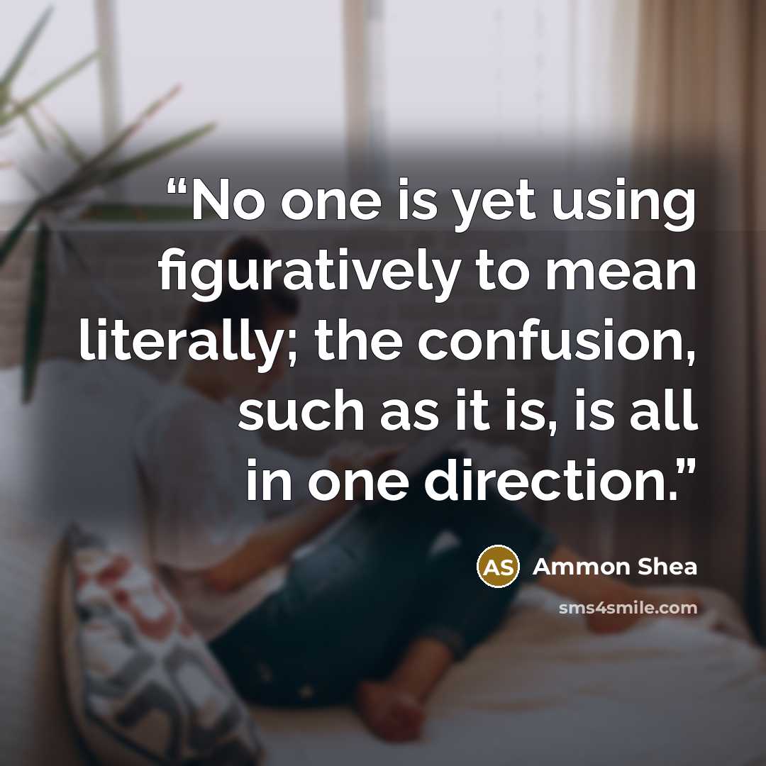 “No one is yet using figuratively to mean literally; the confusion, such as it is, is all in one direction.” quote by Ammon Shea