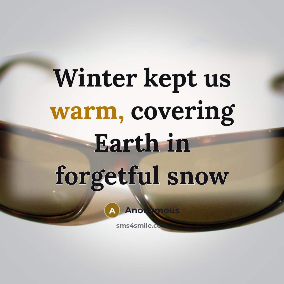 “Winter kept us warm, covering Earth in forgetful snow…” quote by Anonymous