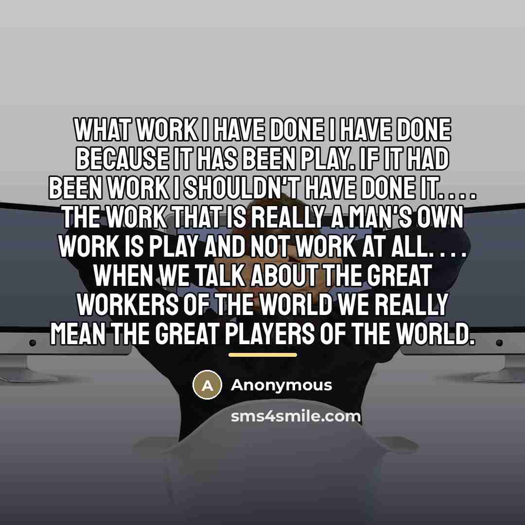 “What work I have done I have done because it…” quote by Anonymous