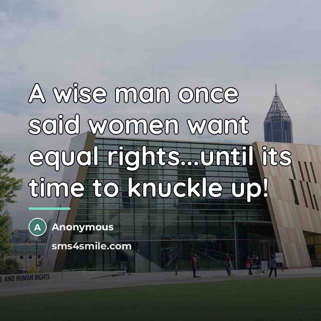 “A wise man once said women want equal rights...until its…” quote by Anonymous
