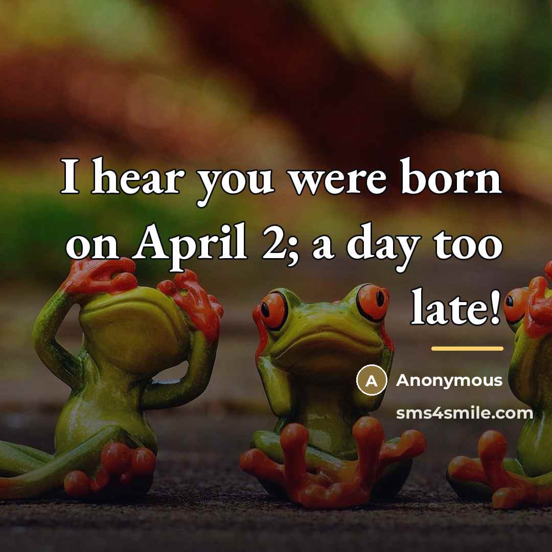 “I hear you were born on April 2; a day…” quote by Anonymous