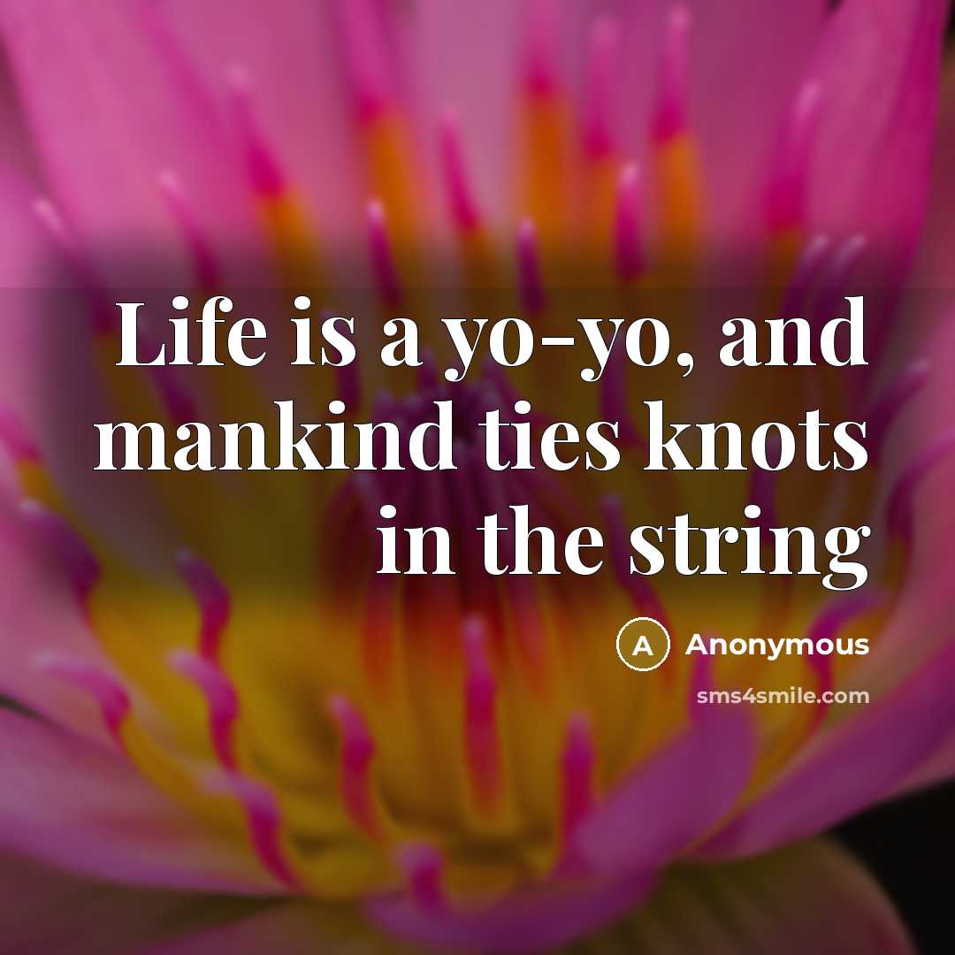 “Life is a yo-yo, and mankind ties knots in the string” quote by Anonymous