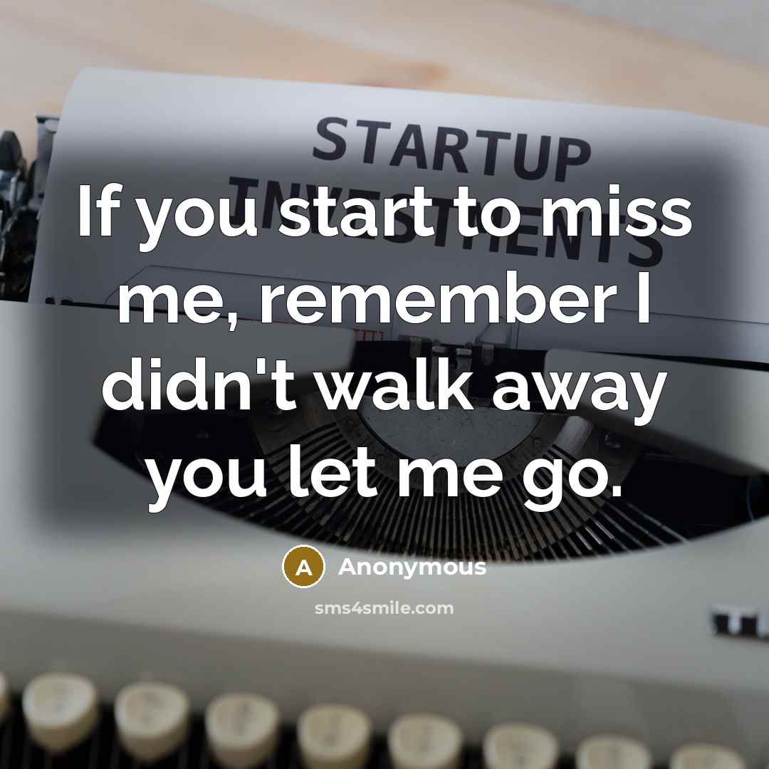 “If you start to miss me, remember I didn't walk…” quote by Anonymous
