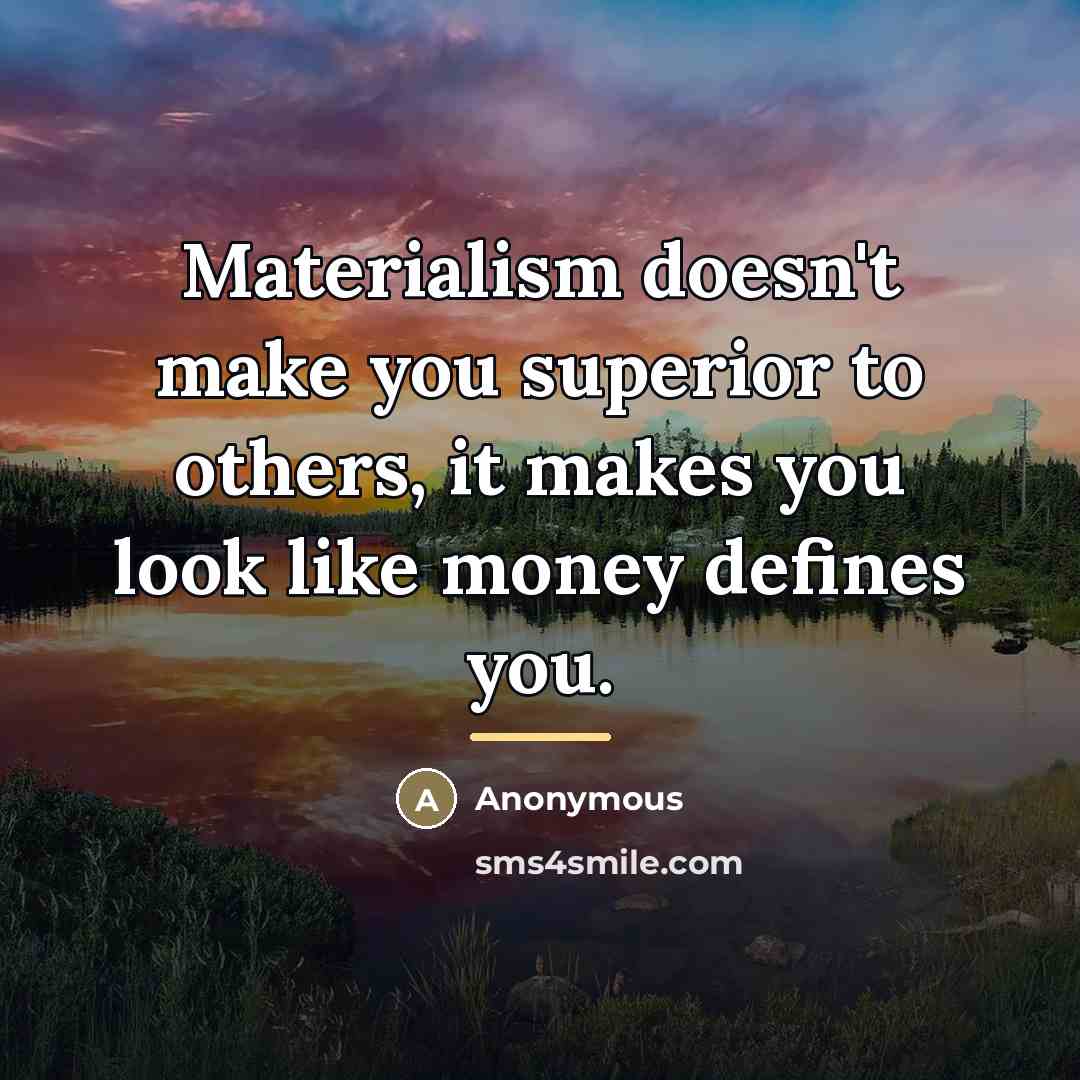 “Materialism doesn't make you superior to others, it makes you…” quote by Anonymous