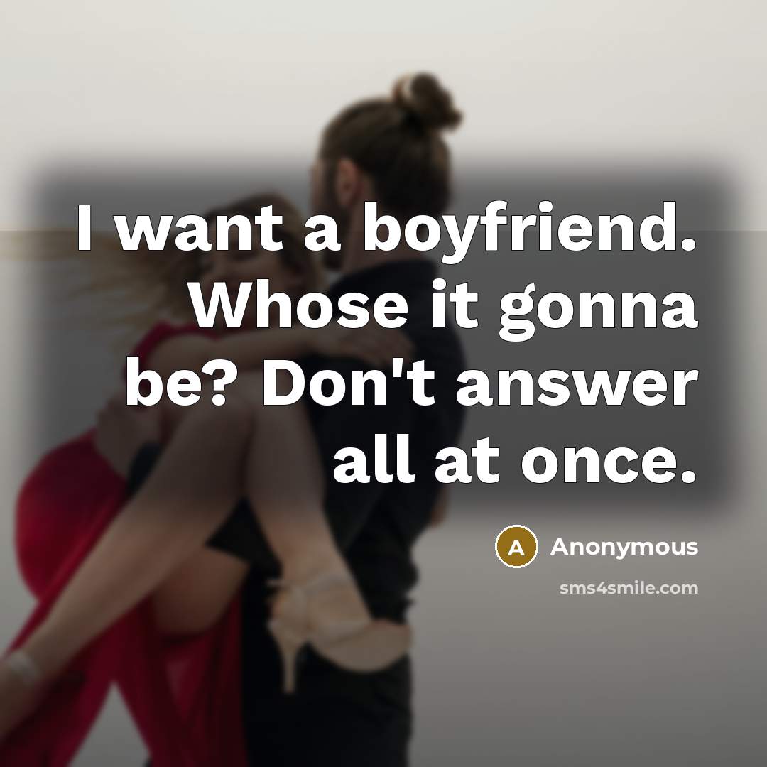 “I want a boyfriend. Whose it gonna be? Don't answer all at once.” quote by Anonymous