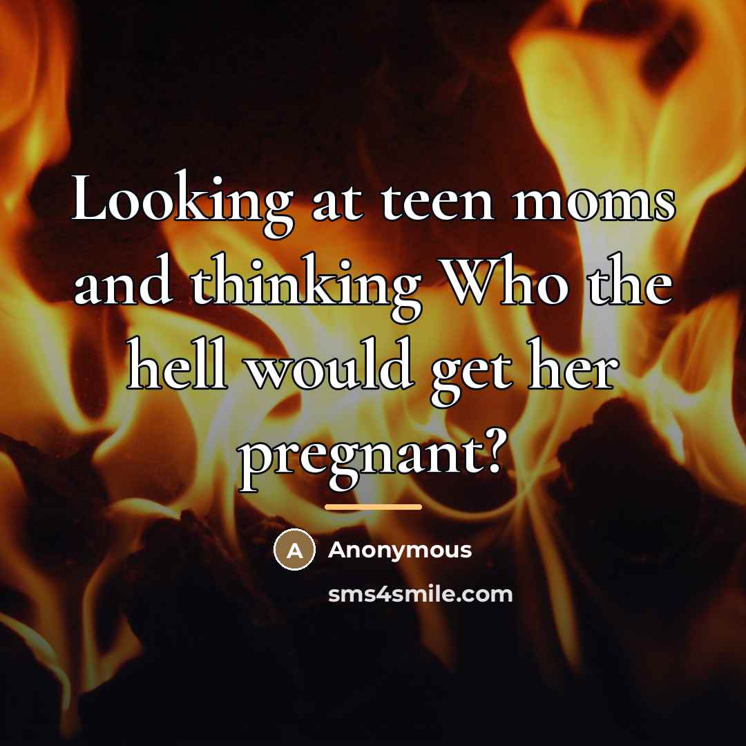 “Looking at teen moms and thinking Who the hell would…” quote by Anonymous
