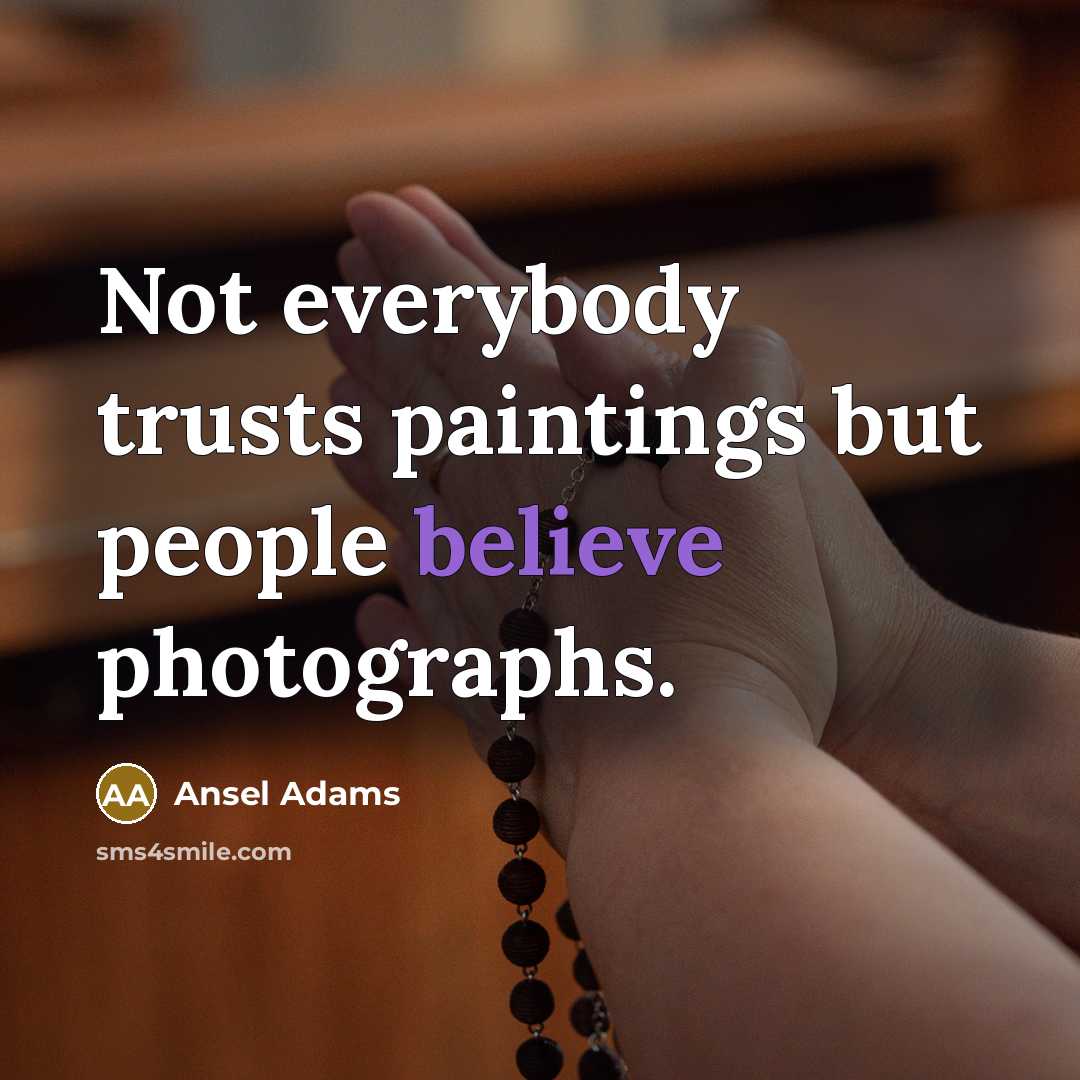 “Not everybody trusts paintings but people believe photographs.…” quote by Ansel Adams