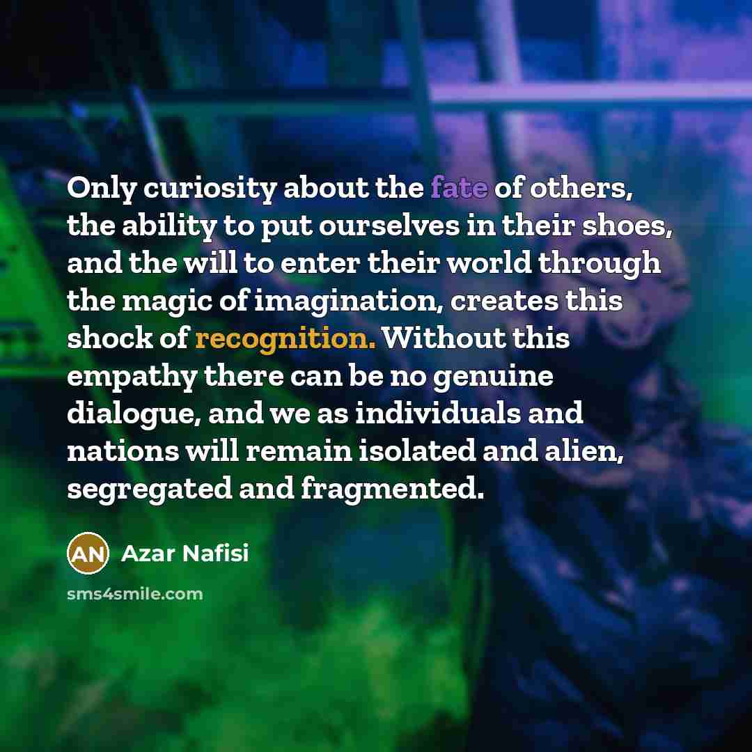 “Only curiosity about the fate of others, the ability to…” quote by Azar Nafisi