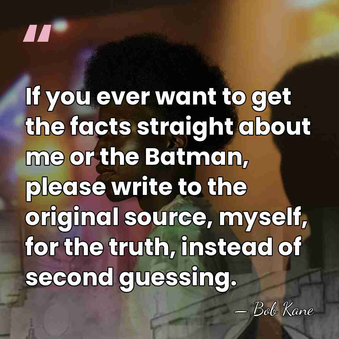 If you ever want to get the facts straight about me or&hellip; - Bob Kane