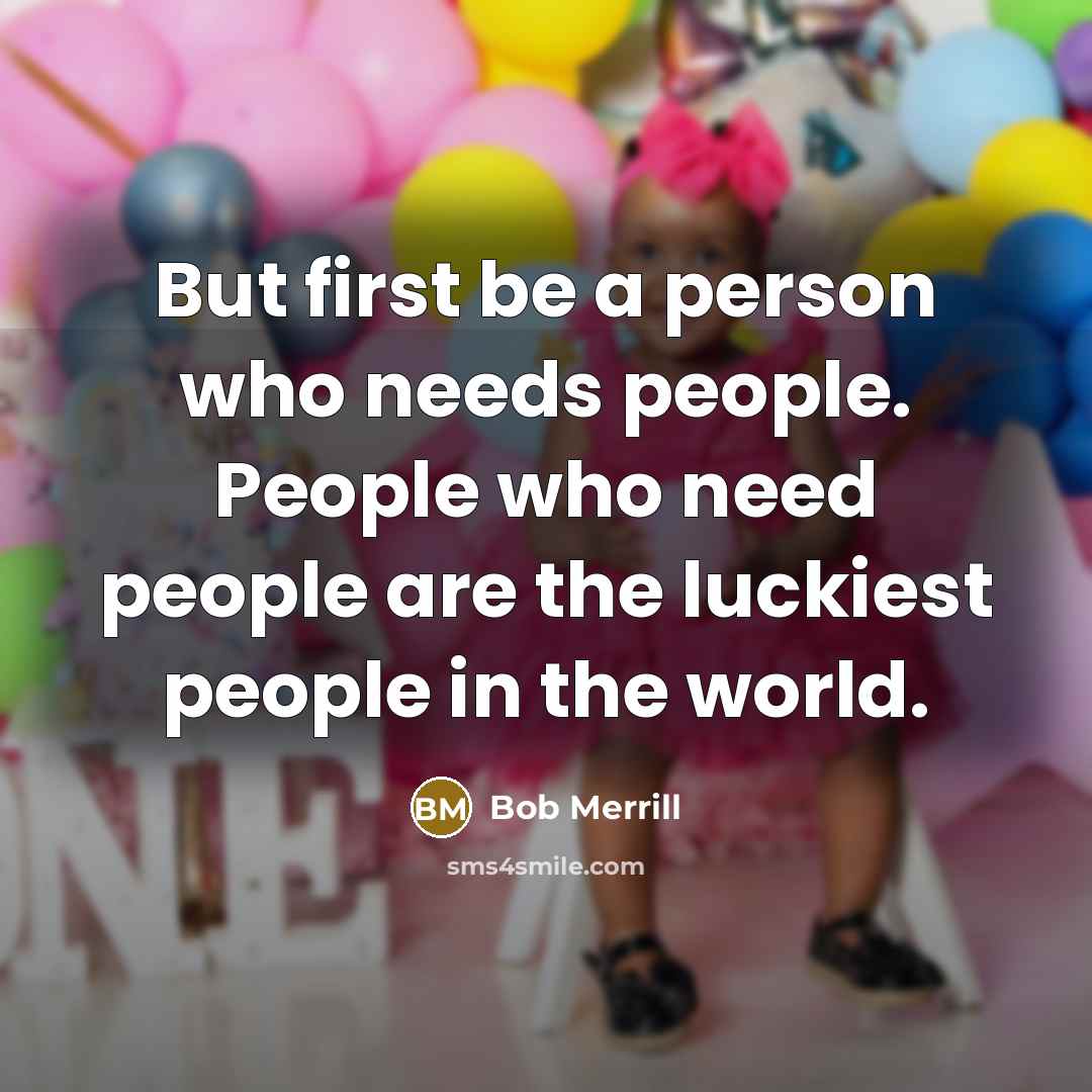 “But first be a person who needs people. People who…” quote by Bob Merrill