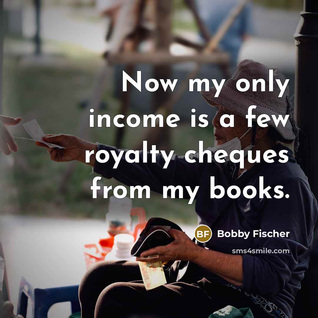 “Now my only income is a few royalty cheques from…” quote by Bobby Fischer