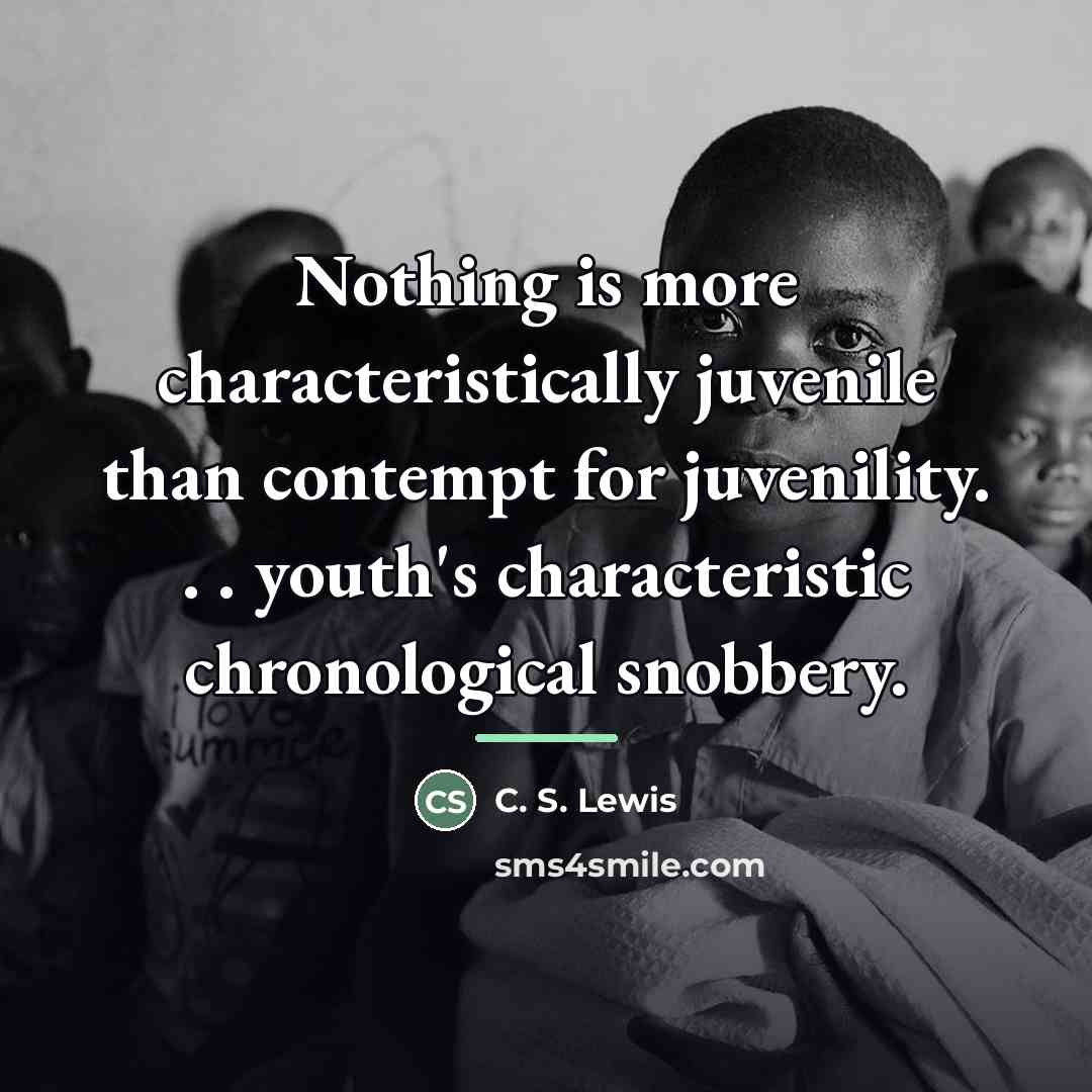 “Nothing is more characteristically juvenile than contempt for juvenility. .…” quote by C. S. Lewis