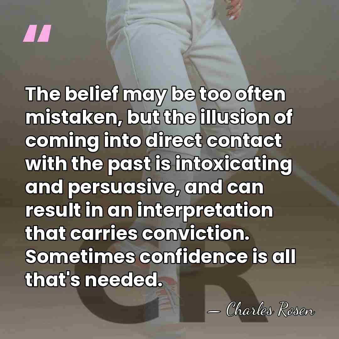 The belief may be too often mistaken, but the illusion of coming&hellip; - Charles Rosen