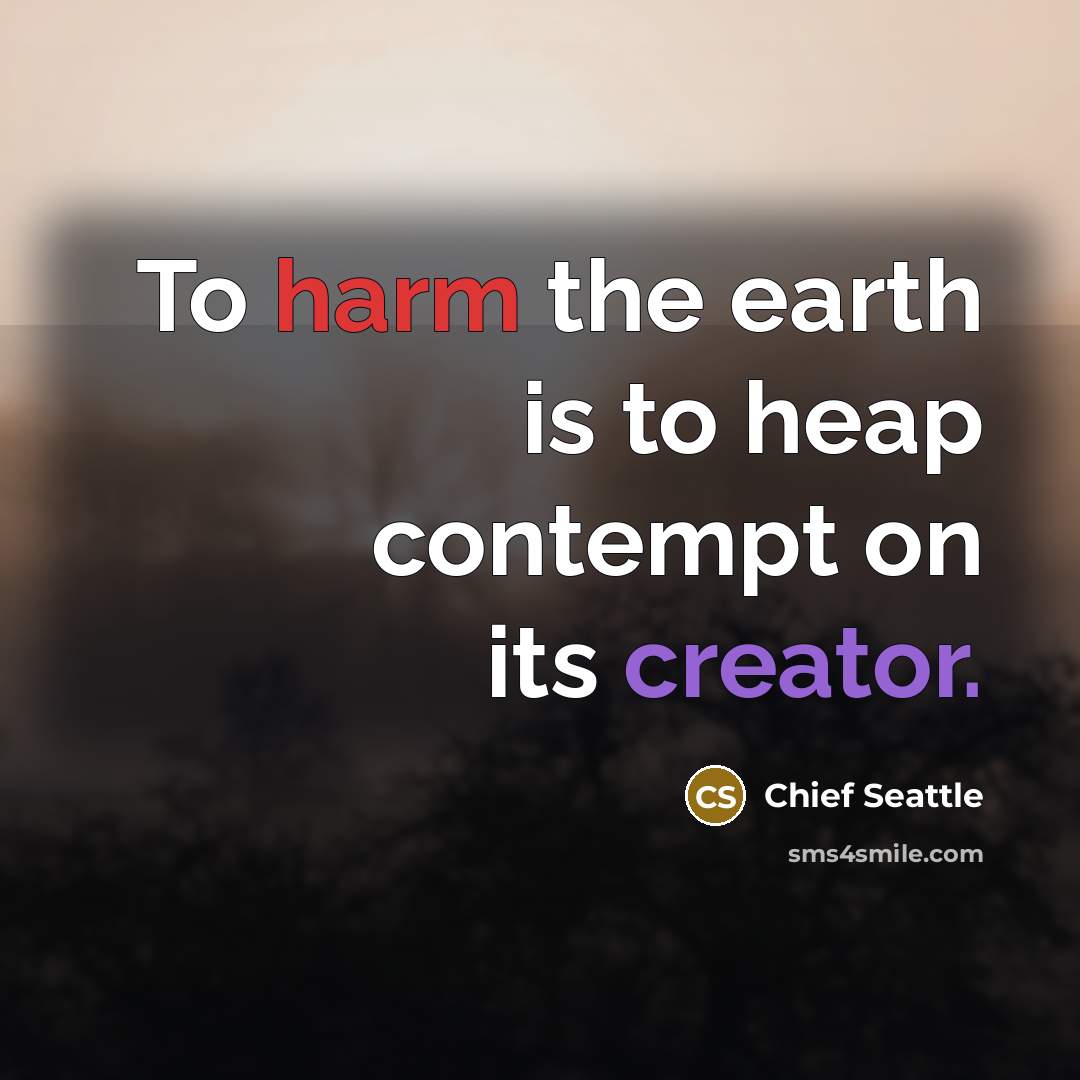 “To harm the earth is to heap contempt on its…” quote by Chief Seattle
