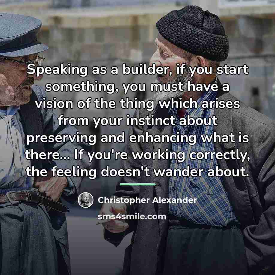 “Speaking as a builder, if you start something, you must…” quote by Christopher Alexander