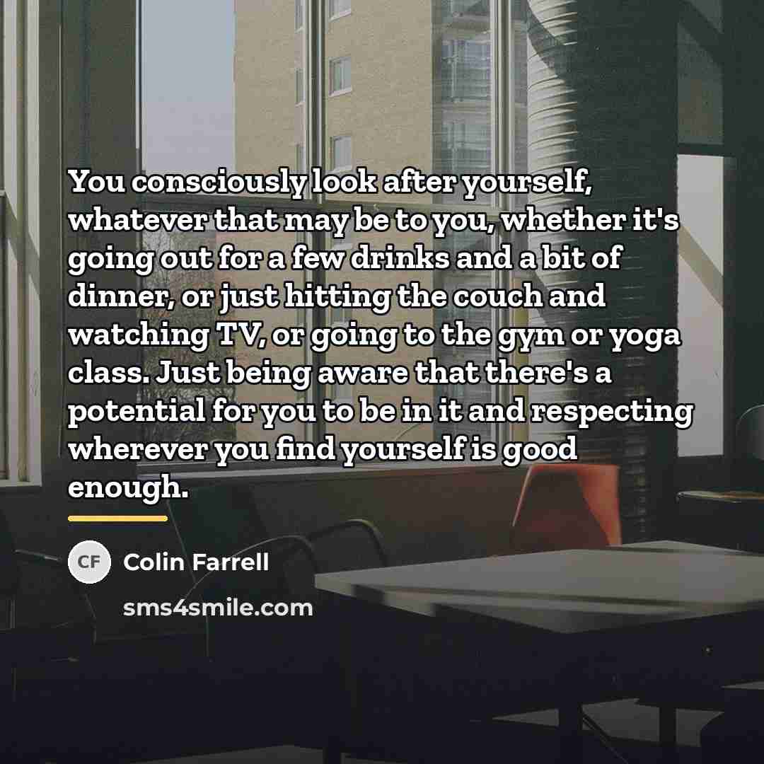 “You consciously look after yourself, whatever that may be to…” quote by Colin Farrell