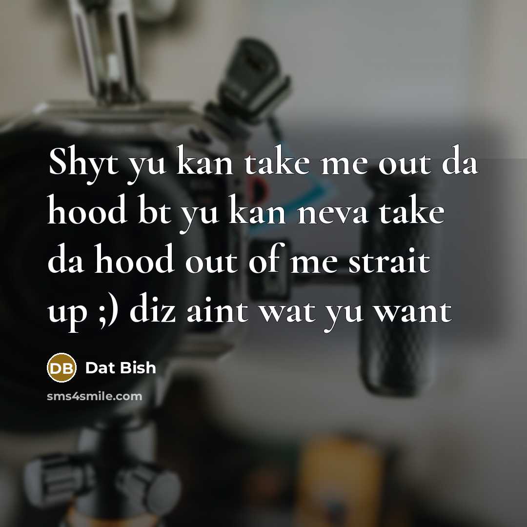 “Shyt yu kan take me out da hood bt yu kan neva take da hood out of me strait up ;) diz aint wat yu want” quote by Dat Bish