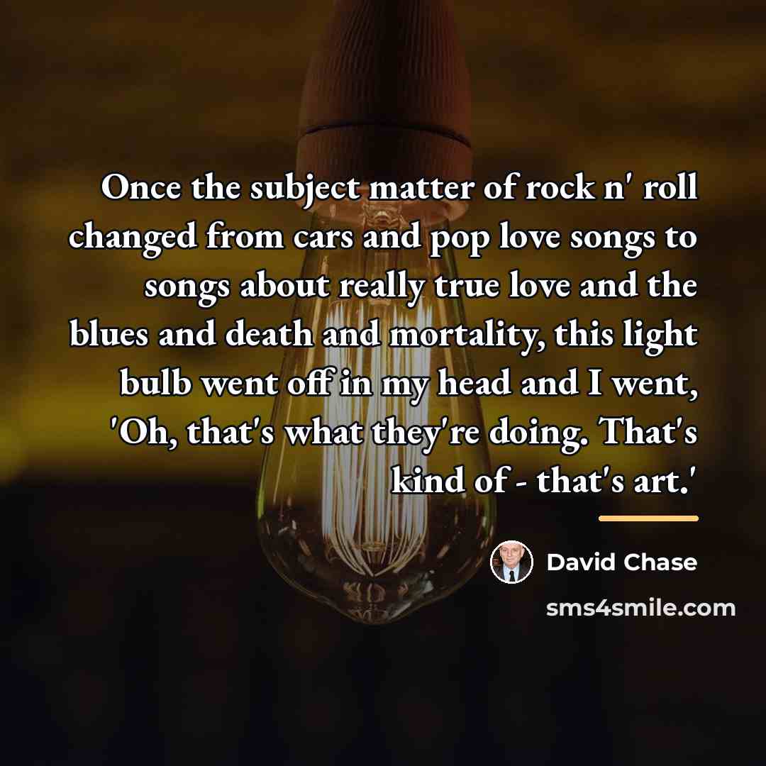 “Once the subject matter of rock n' roll changed from…” quote by David Chase