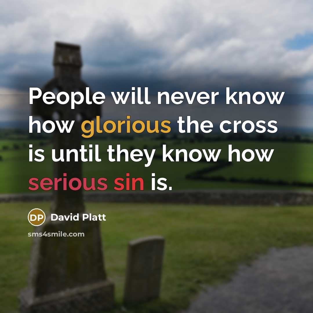 “People will never know how glorious the cross is until they know how serious sin is.” quote by David Platt