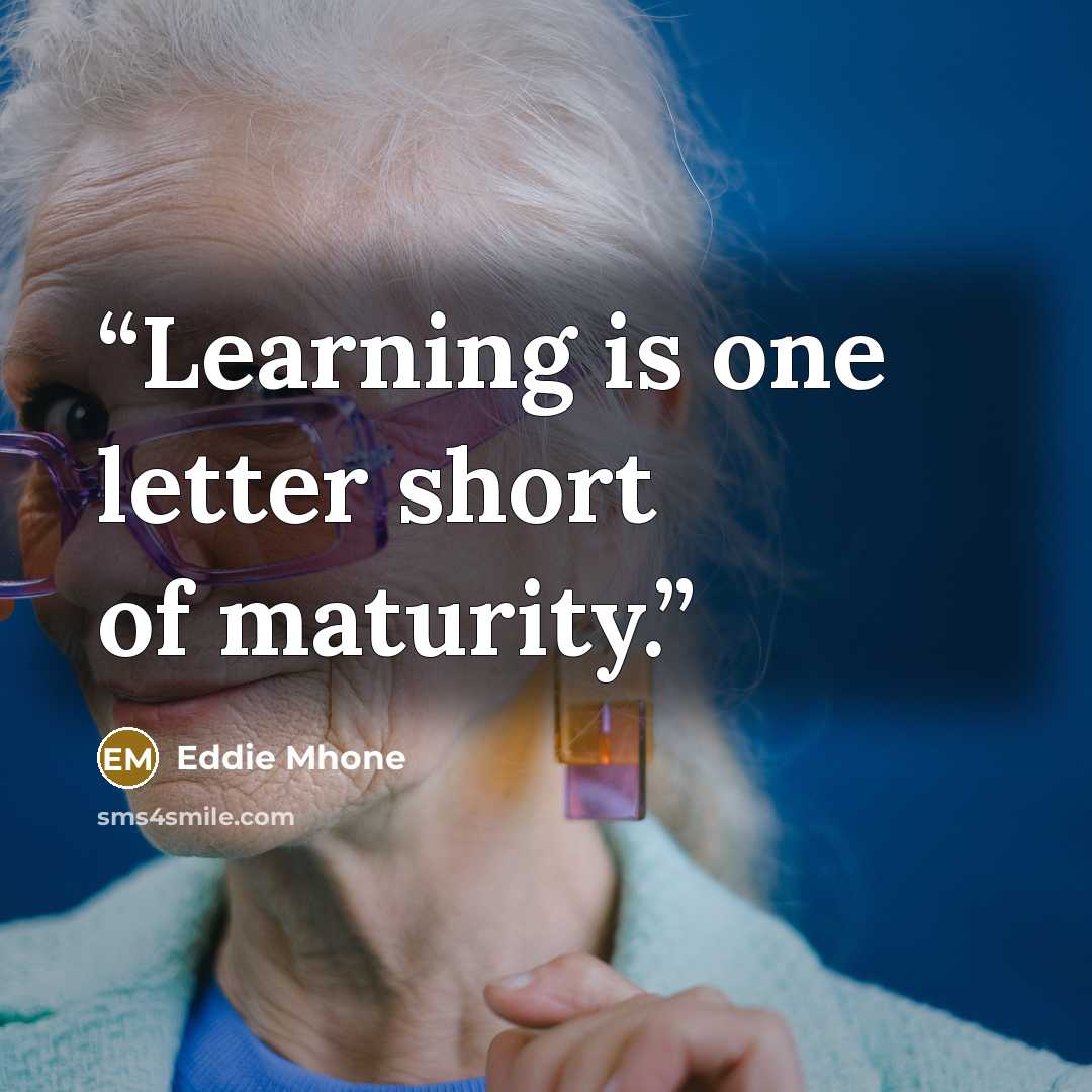 “Learning is one letter short of maturity.” quote by Eddie Mhone