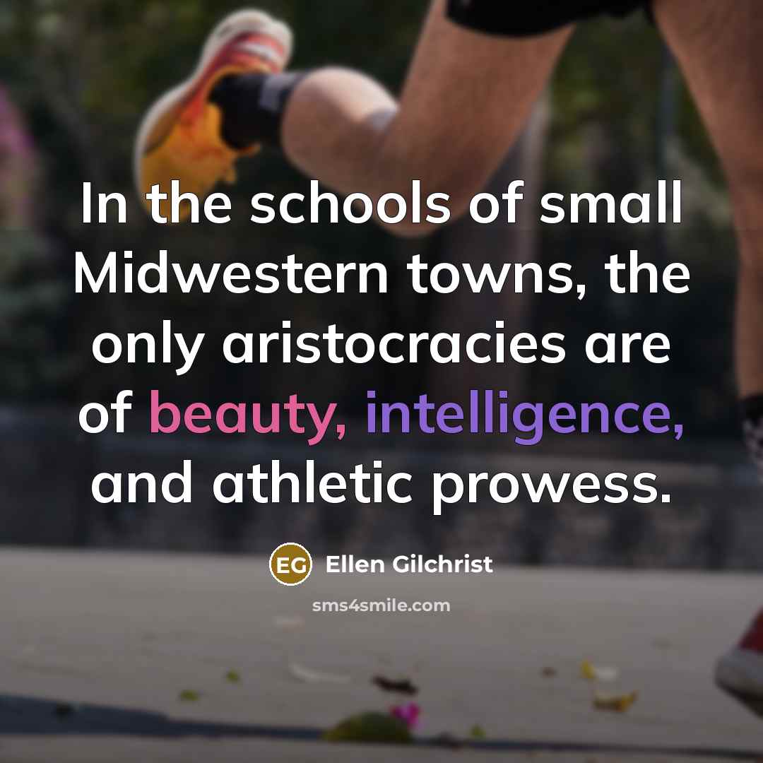 “In the schools of small Midwestern towns, the only aristocracies…” quote by Ellen Gilchrist
