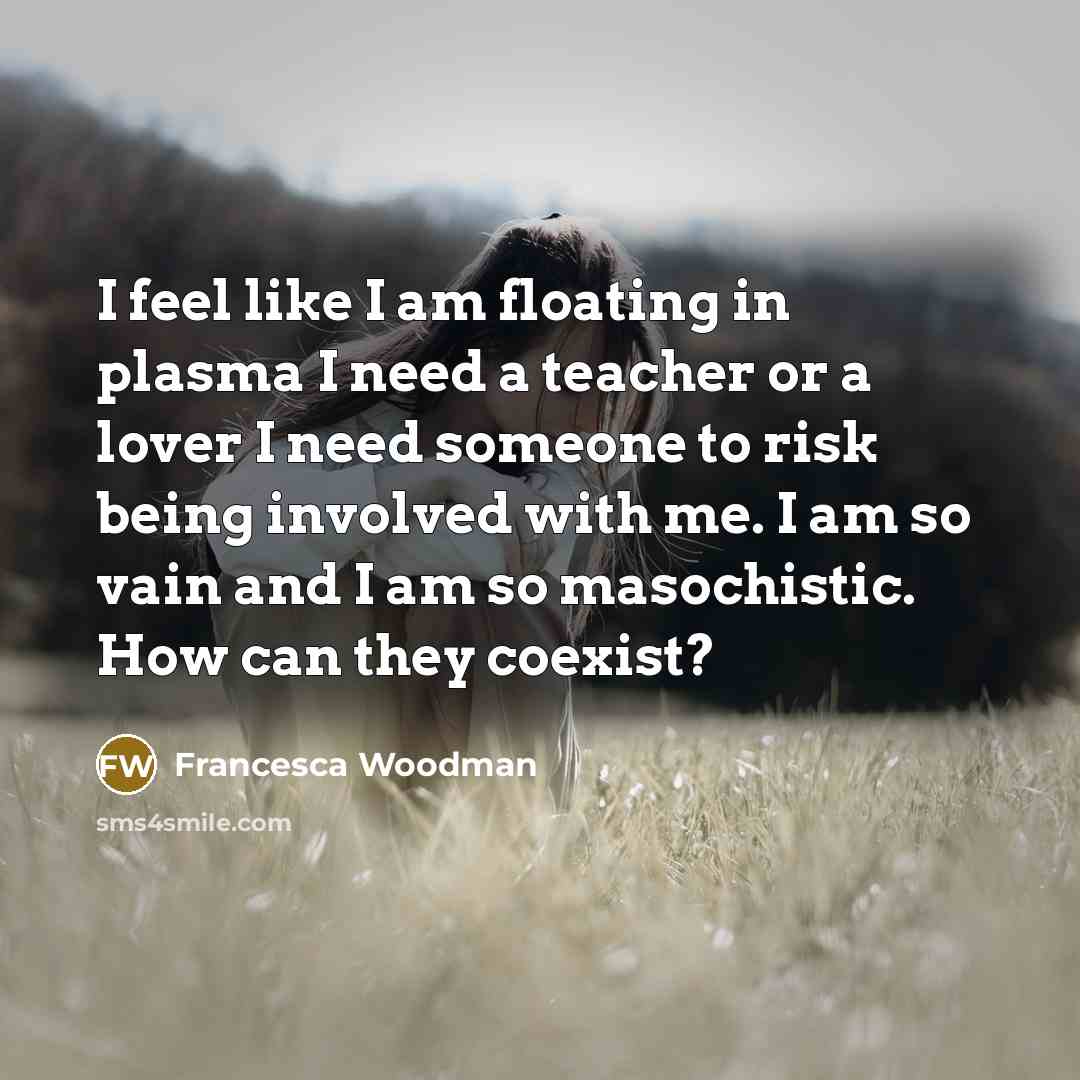 “I feel like I am floating in plasma I need…” quote by Francesca Woodman