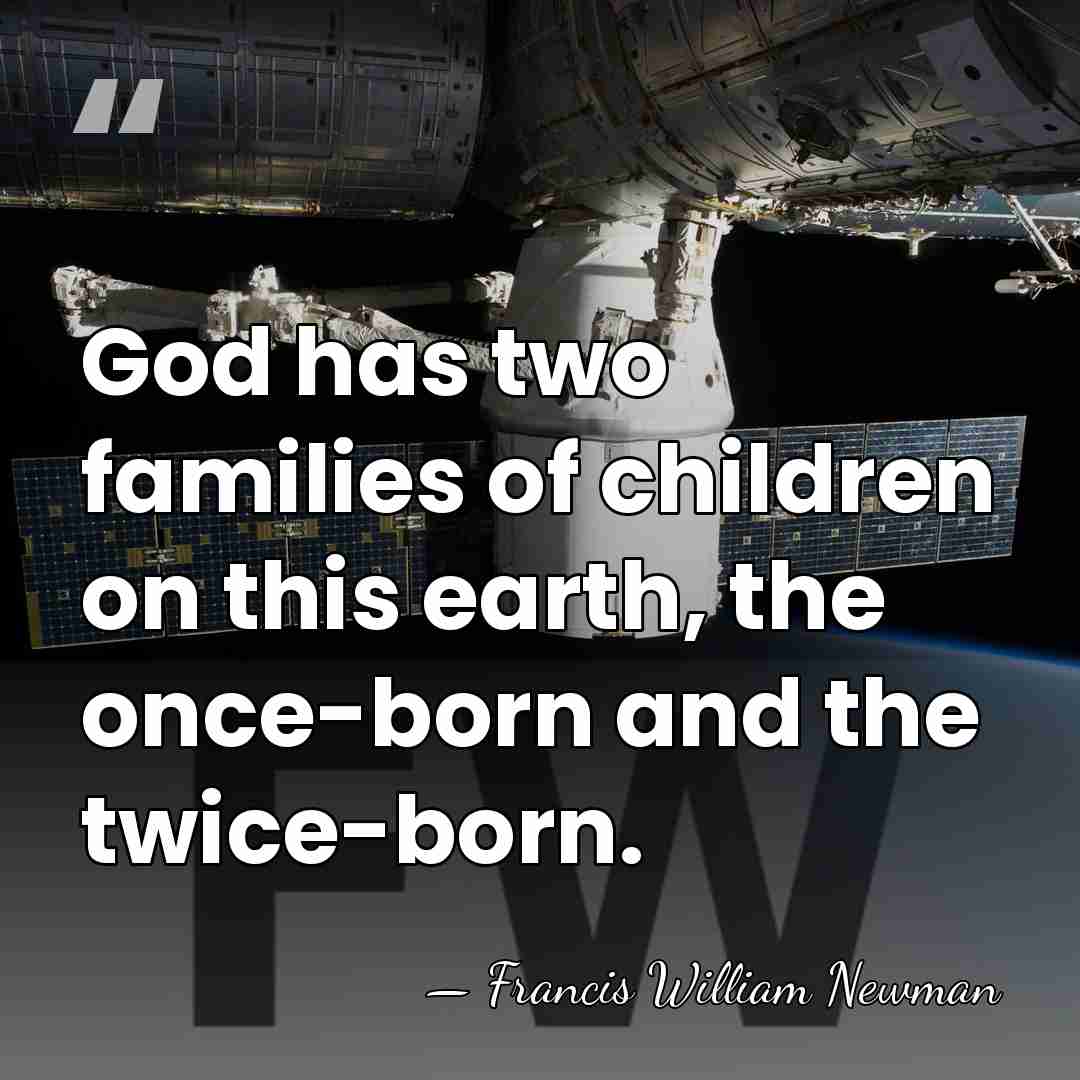 God has two families of children on this earth, the once-born and&hellip; - Francis William Newman