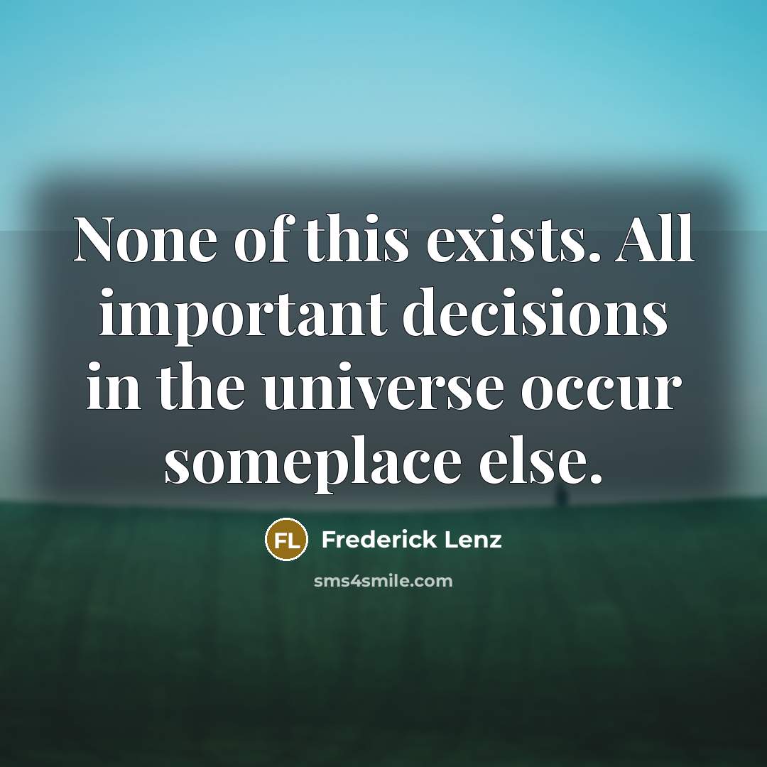 “None of this exists. All important decisions in the universe…” quote by Frederick Lenz