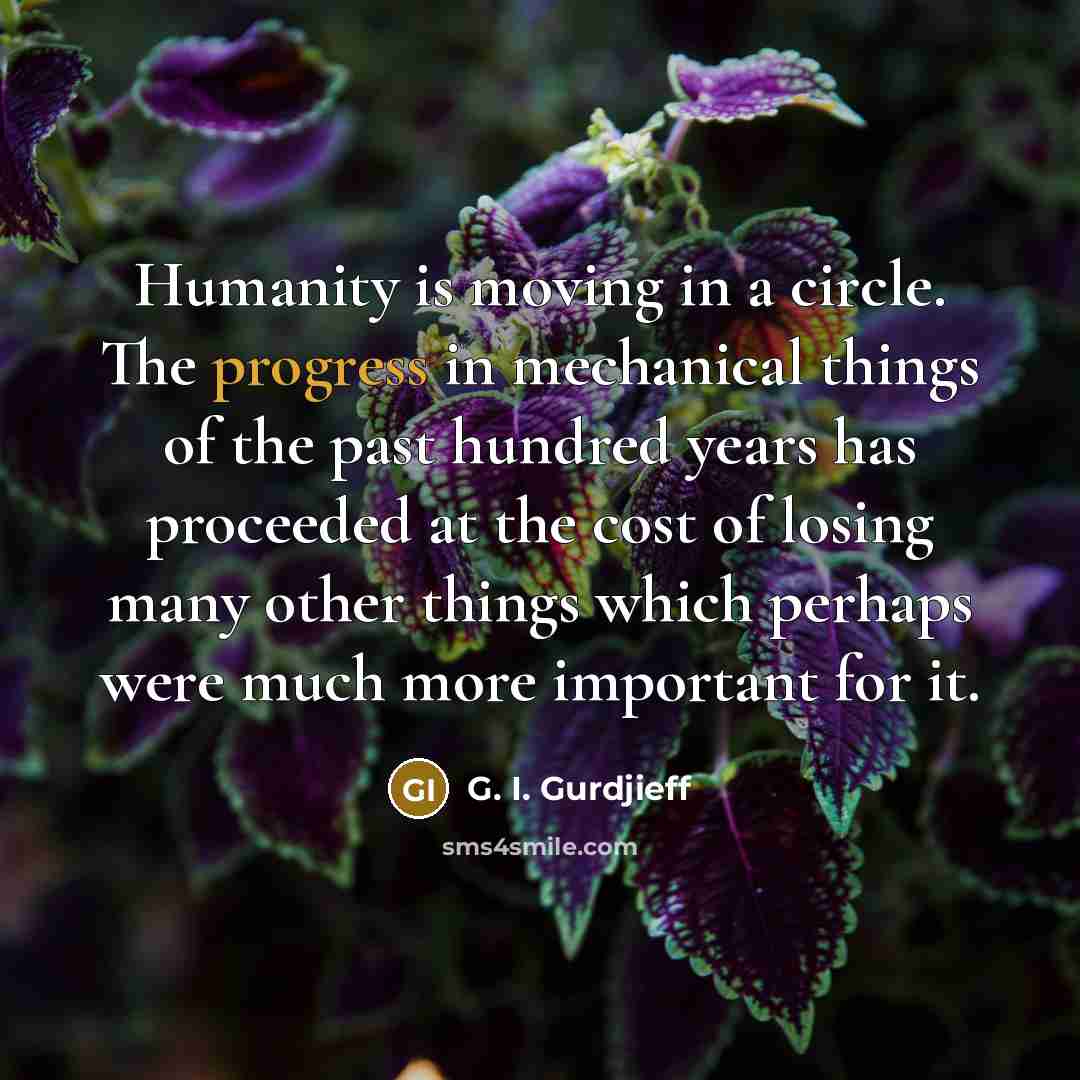 “Humanity is moving in a circle. The progress in mechanical…” quote by G. I. Gurdjieff
