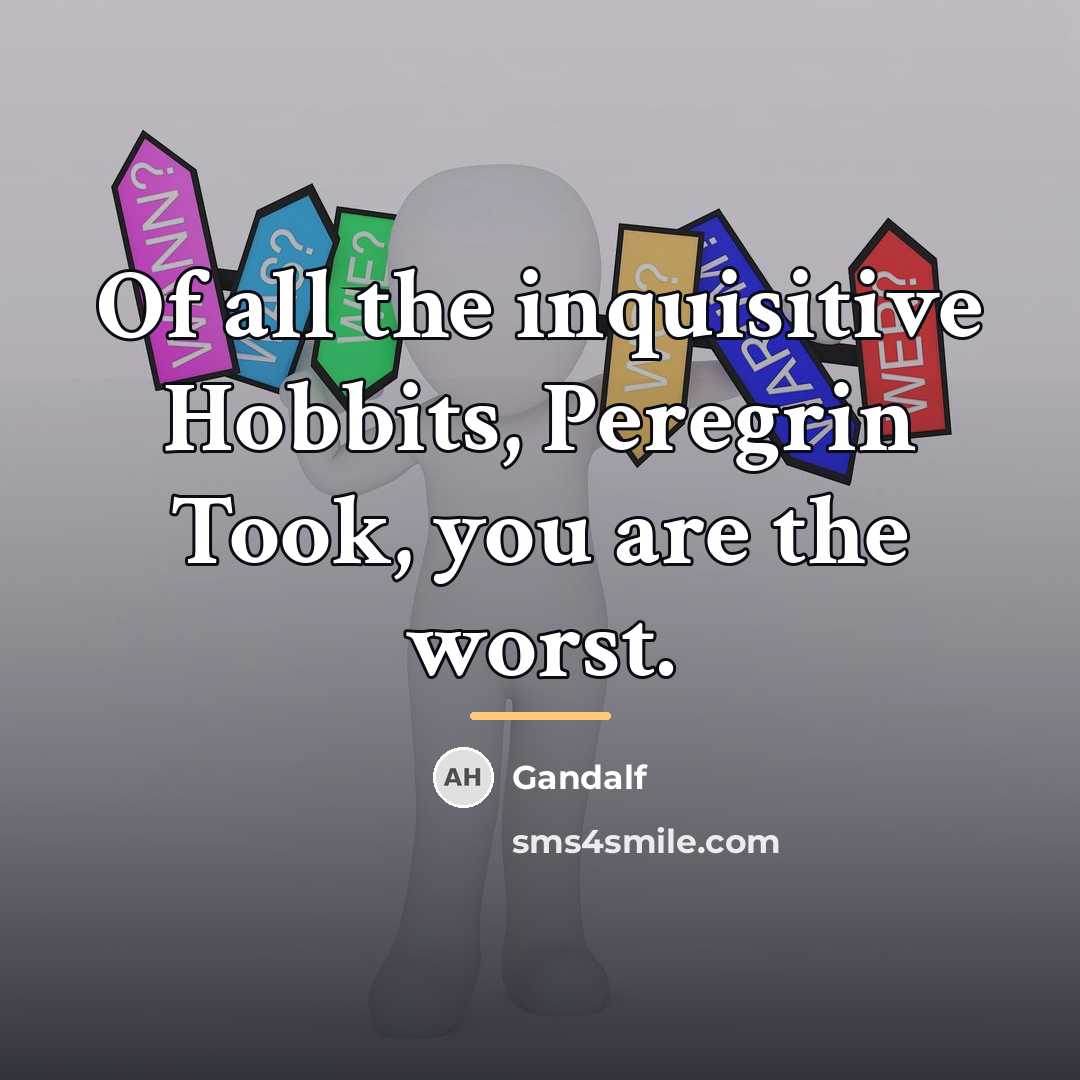 “Of all the inquisitive Hobbits, Peregrin Took, you are the…” quote by Gandalf
