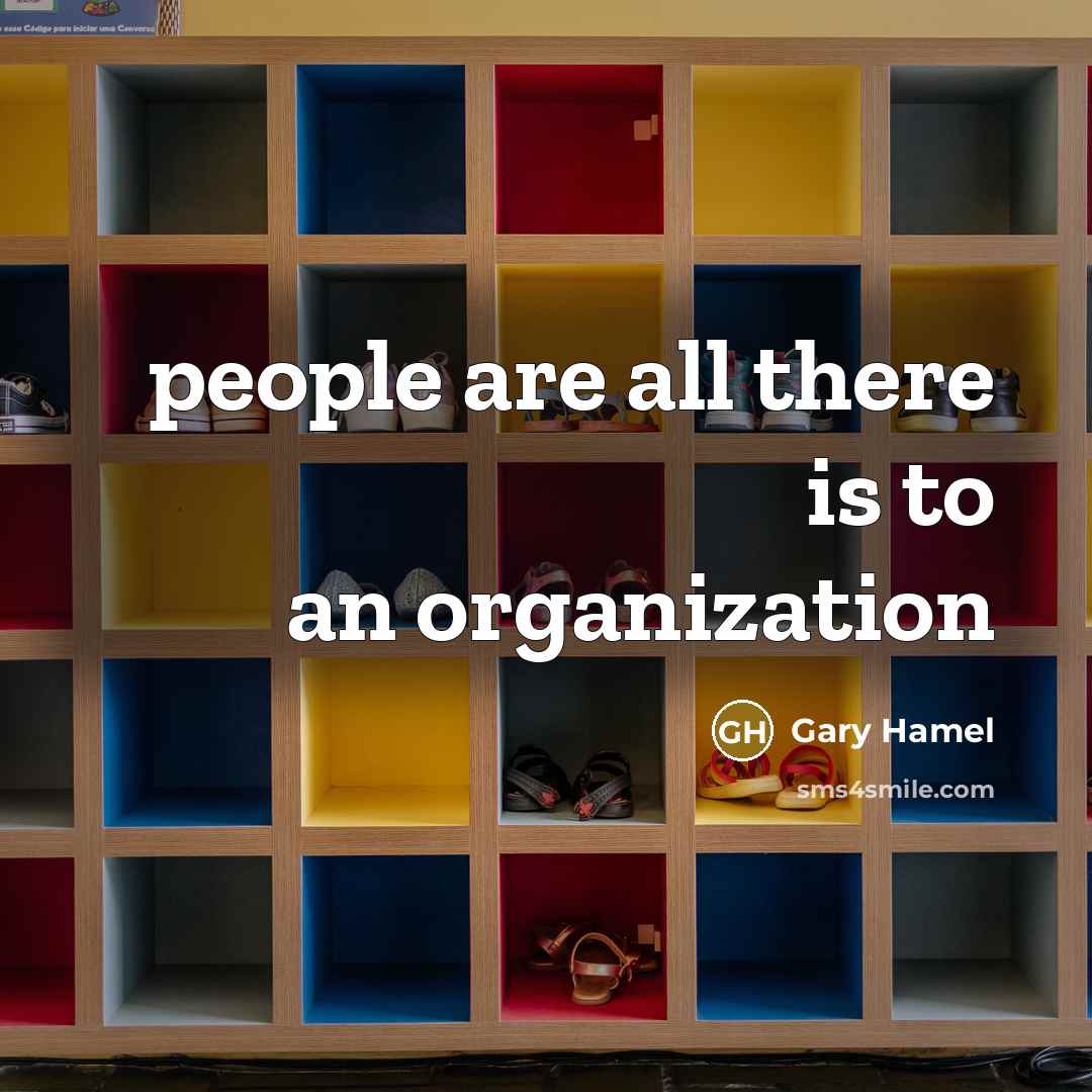 “people are all there is to an organization…” quote by Gary Hamel