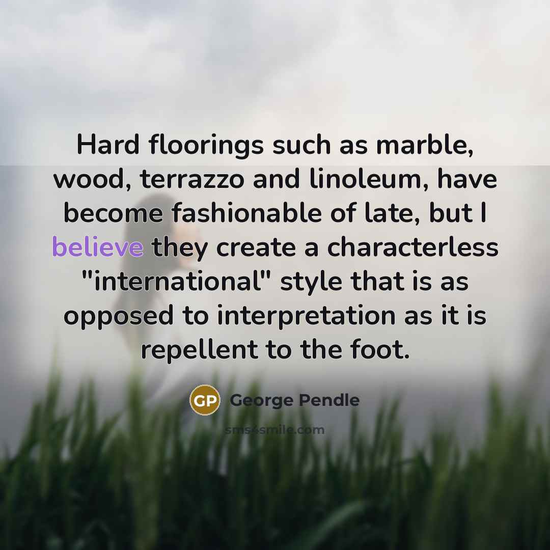“Hard floorings such as marble, wood, terrazzo and linoleum, have…” quote by George Pendle