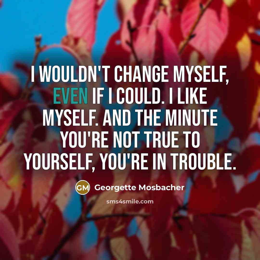 “I wouldn't change myself, even if I could. I like…” quote by Georgette Mosbacher