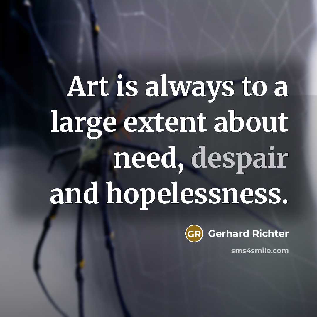 “Art is always to a large extent about need, despair…” quote by Gerhard Richter