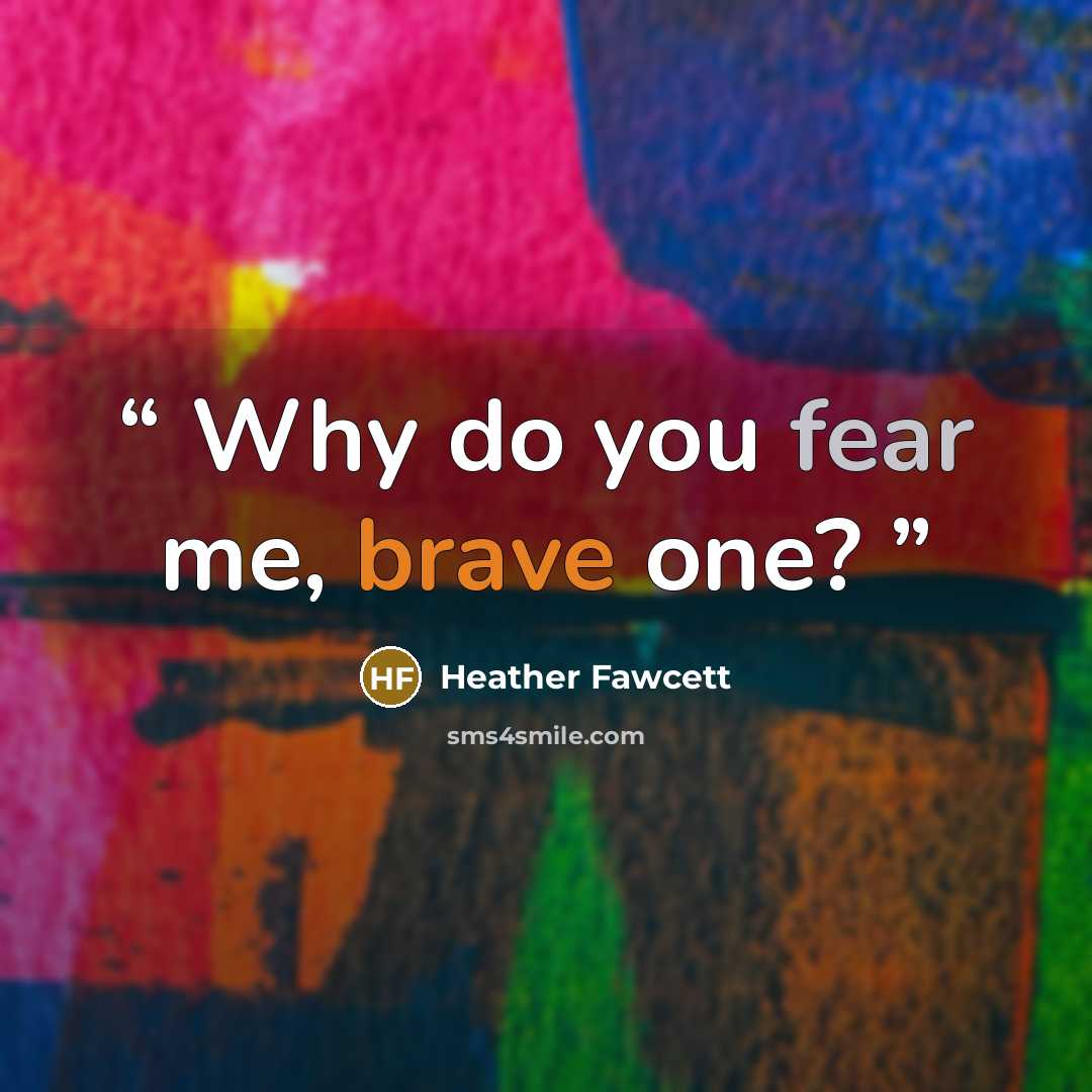 “Why do you fear me, brave one?” quote by Heather Fawcett