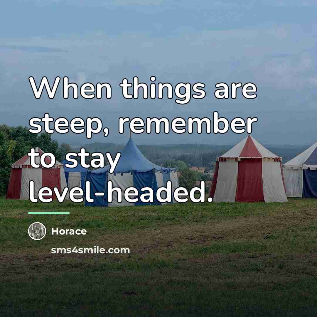“When things are steep, remember to stay level-headed.…” quote by Horace