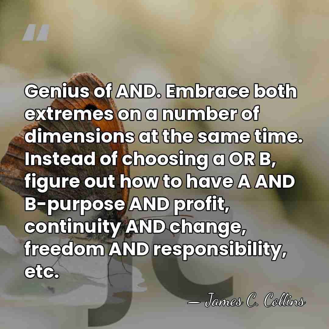 Genius of AND. Embrace both extremes on a number of dimensions at&hellip; - James C. Collins